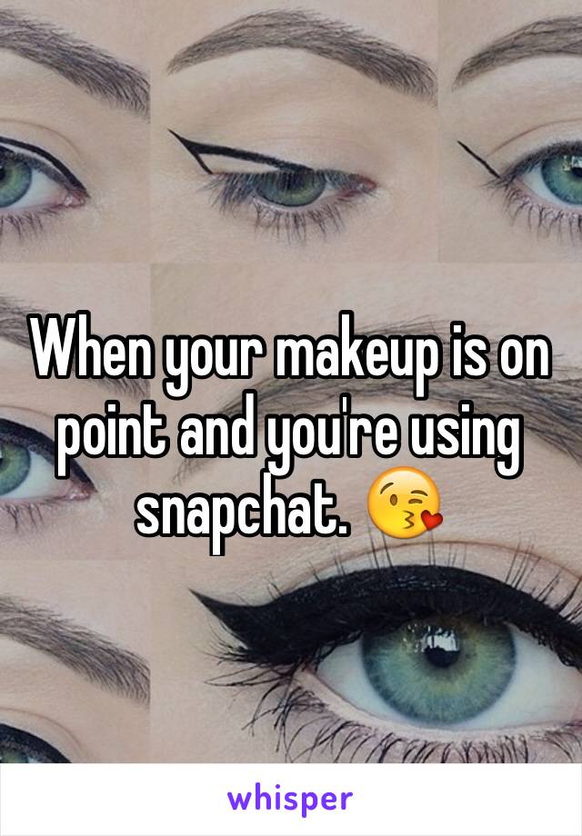 When your makeup is on point and you're using snapchat. 😘