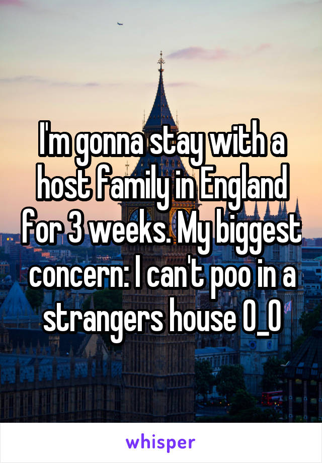 I'm gonna stay with a host family in England for 3 weeks. My biggest concern: I can't poo in a strangers house 0_O