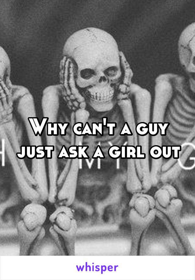 Why can't a guy just ask a girl out