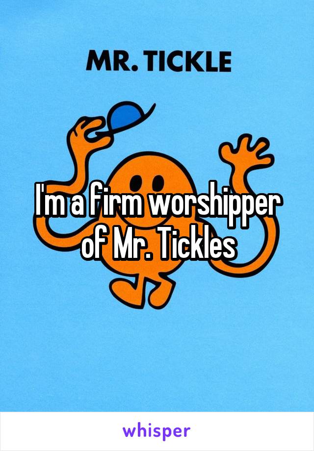 I'm a firm worshipper of Mr. Tickles