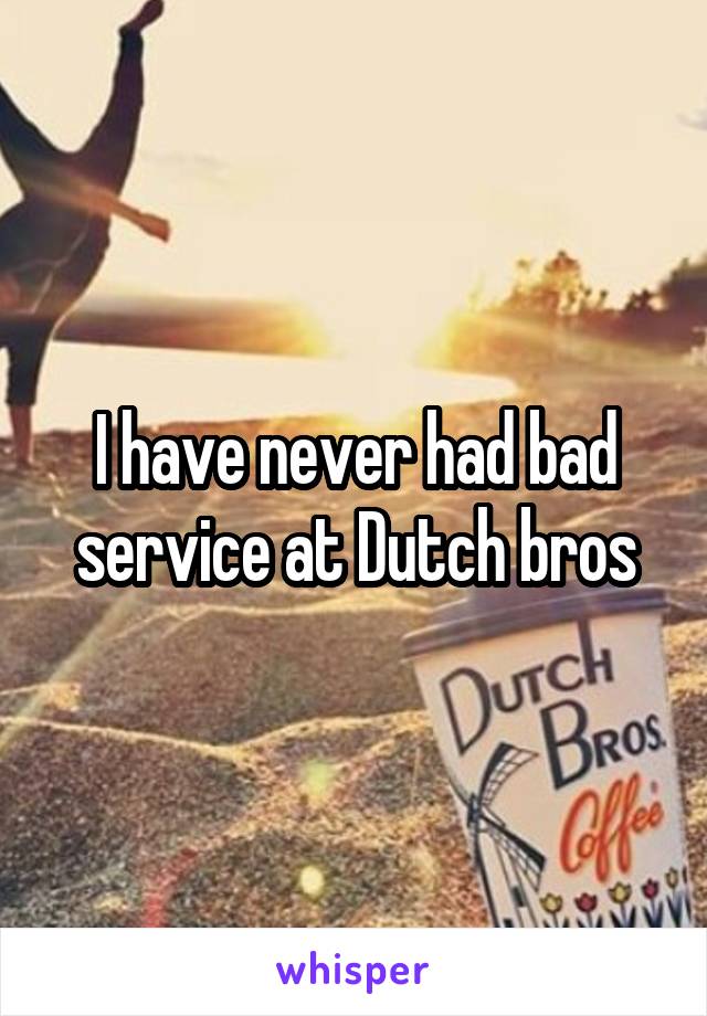 I have never had bad service at Dutch bros