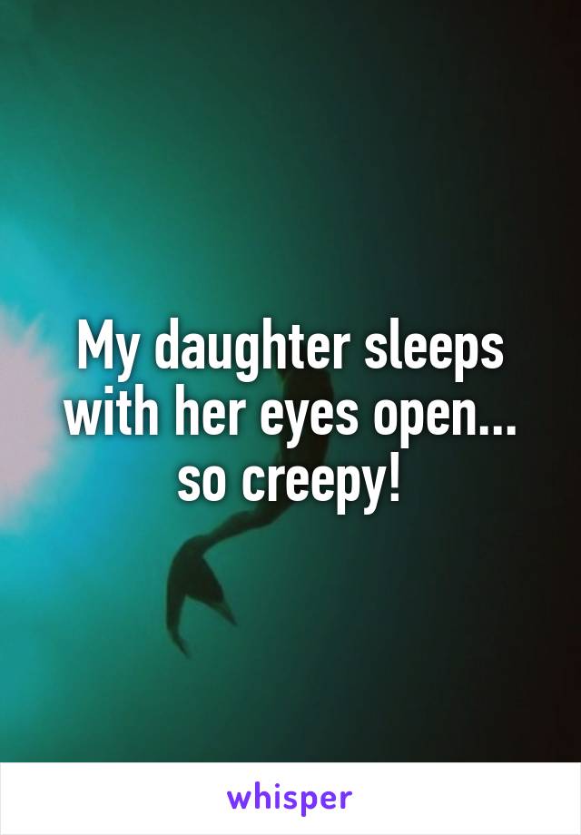 My daughter sleeps with her eyes open... so creepy!