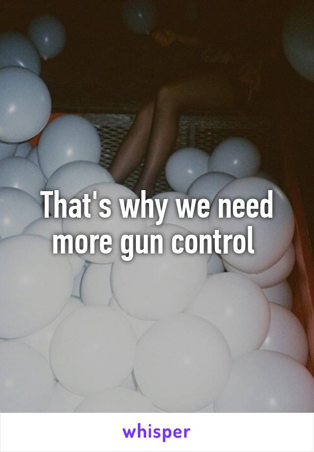 That's why we need more gun control 