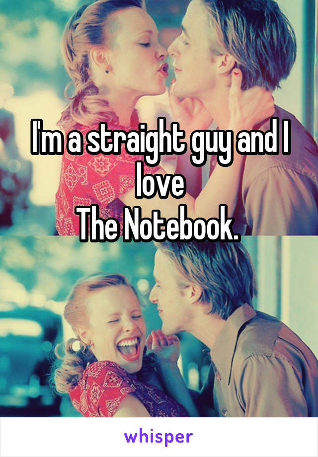 I'm a straight guy and I love
The Notebook. 

