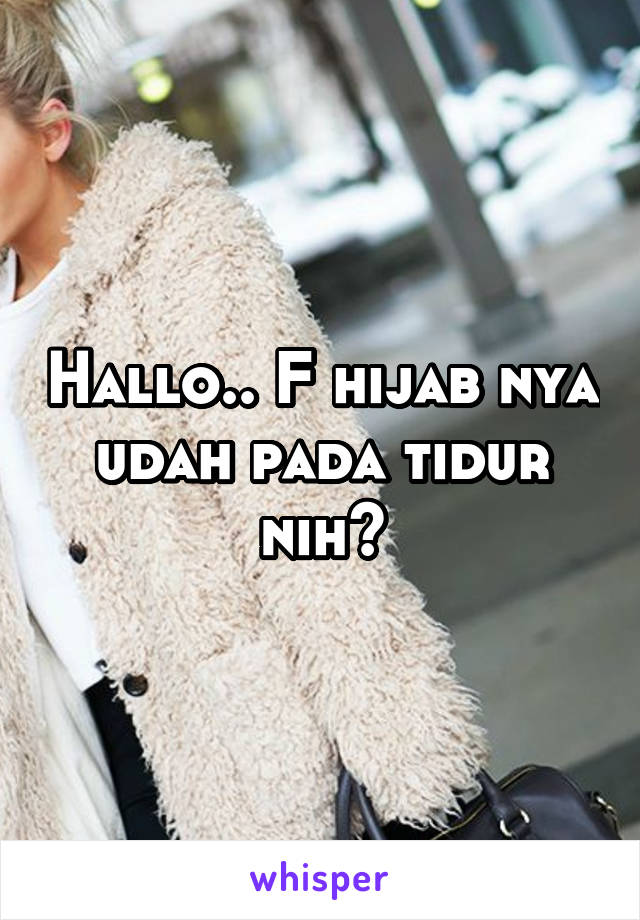 Hallo.. F hijab nya udah pada tidur nih?