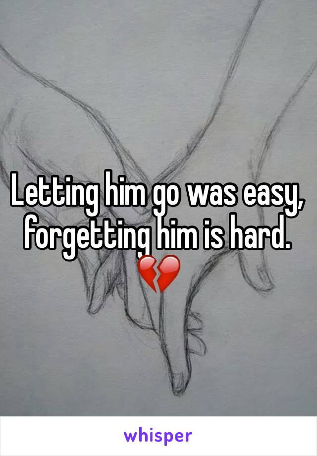 Letting him go was easy, forgetting him is hard. 💔