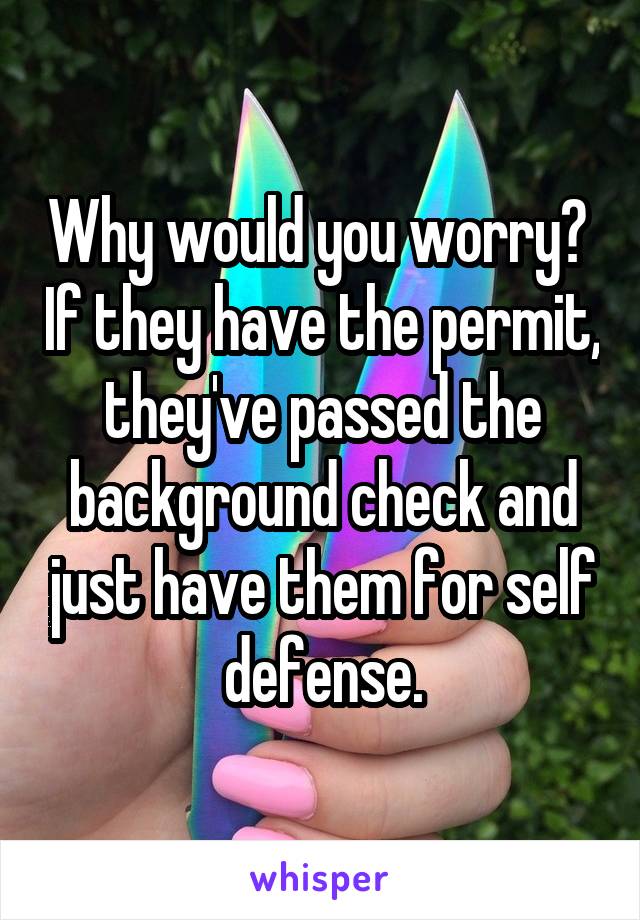 Why would you worry?  If they have the permit, they've passed the background check and just have them for self defense.