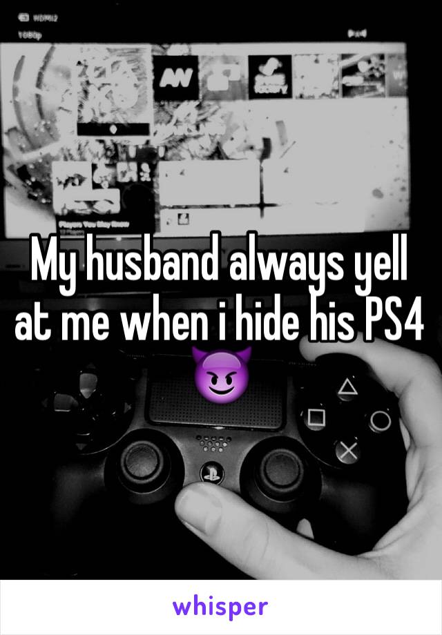 My husband always yell at me when i hide his PS4
😈