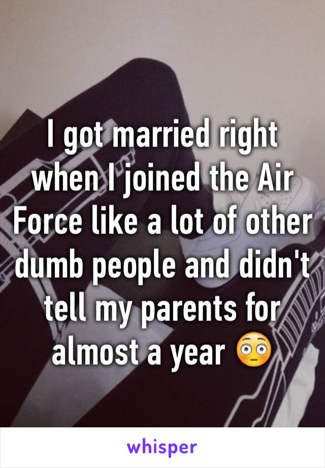 I got married right when I joined the Air Force like a lot of other dumb people and didn't tell my parents for almost a year 😳