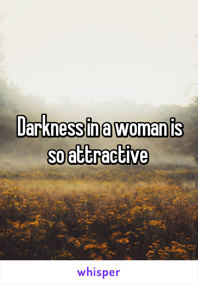 Darkness in a woman is so attractive 