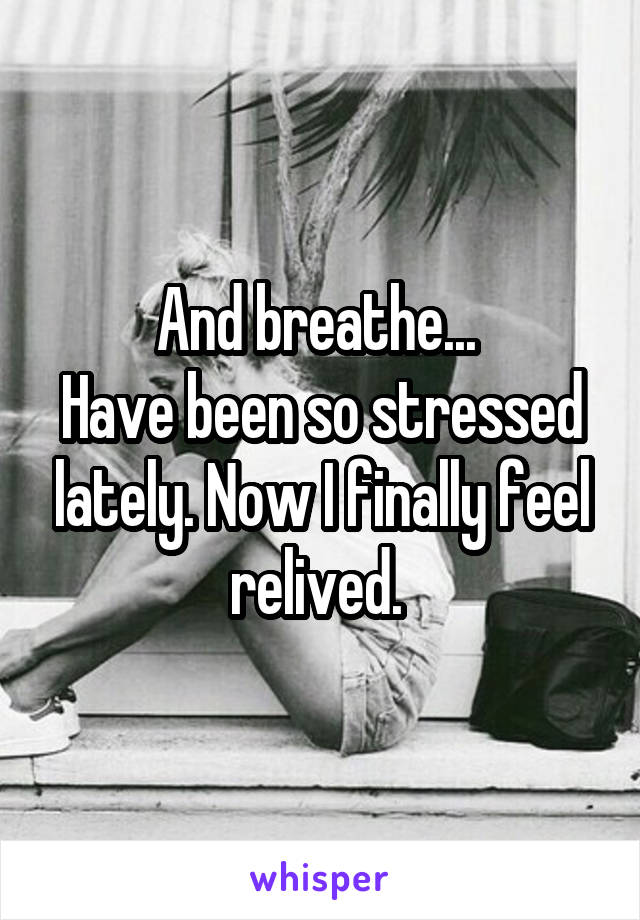 And breathe... 
Have been so stressed lately. Now I finally feel relived. 