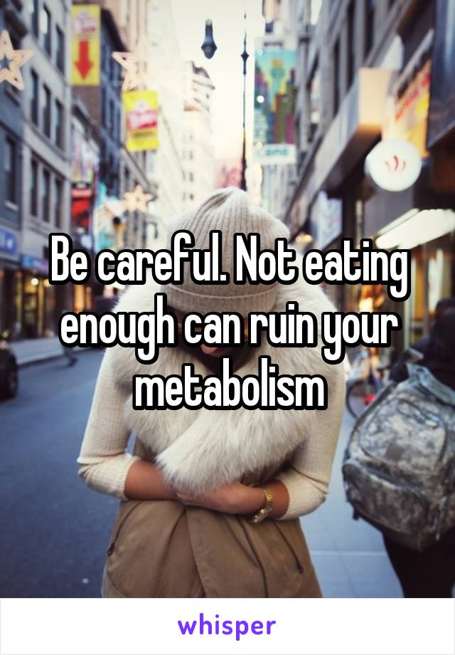 Be careful. Not eating enough can ruin your metabolism