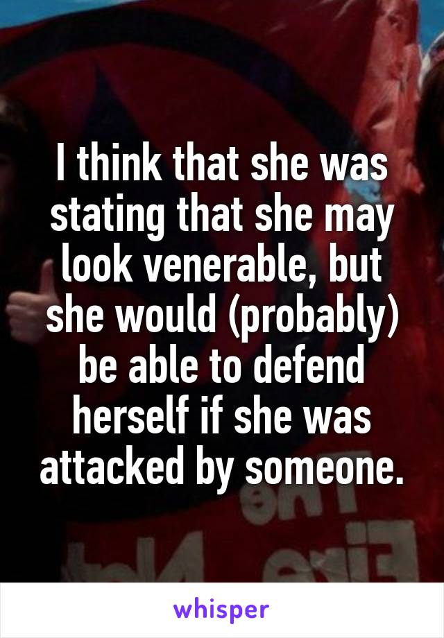 I think that she was stating that she may look venerable, but she would (probably) be able to defend herself if she was attacked by someone.