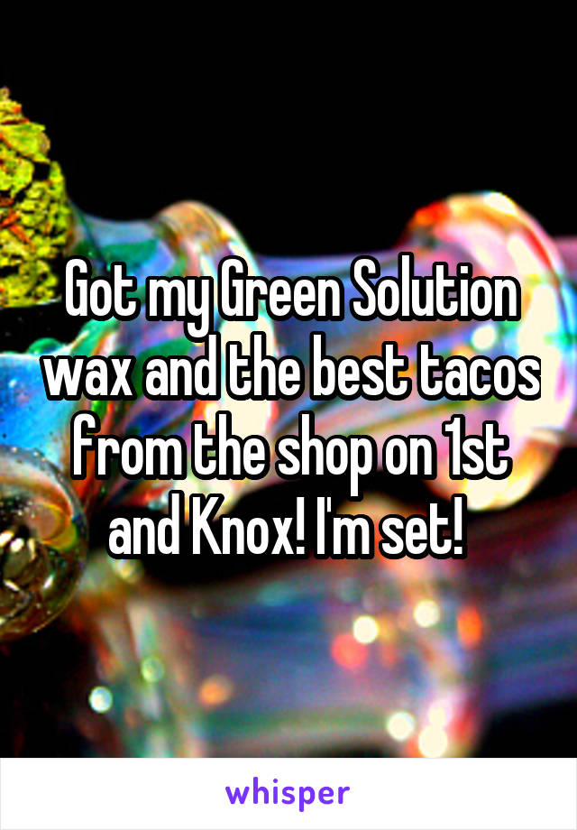 Got my Green Solution wax and the best tacos from the shop on 1st and Knox! I'm set! 