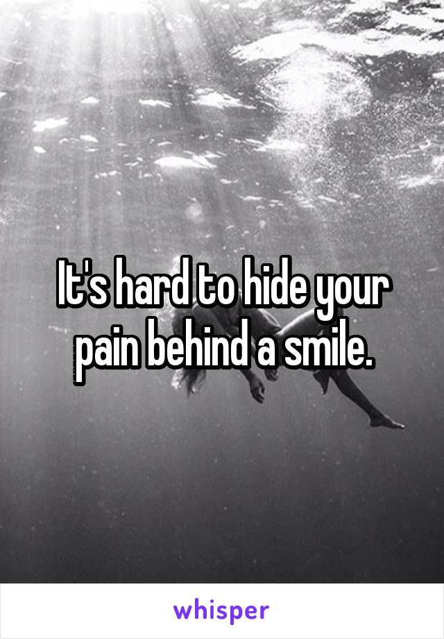 It's hard to hide your pain behind a smile.