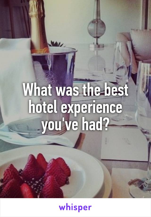 What was the best hotel experience you've had?