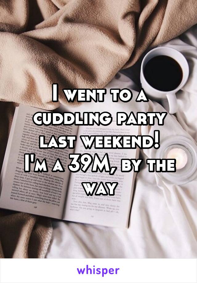 I went to a cuddling party last weekend!
I'm a 39M, by the way