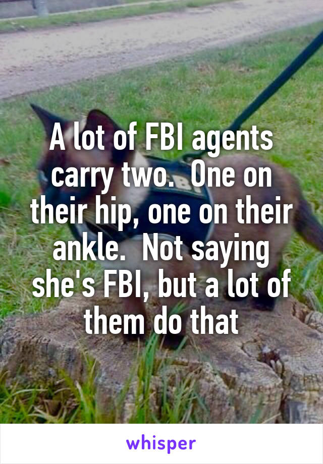 A lot of FBI agents carry two.  One on their hip, one on their ankle.  Not saying she's FBI, but a lot of them do that