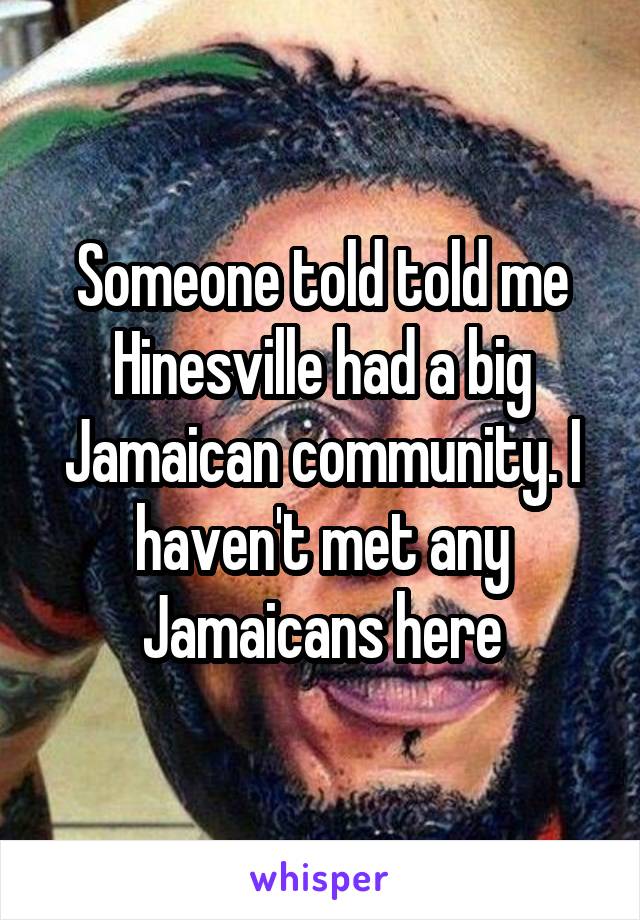 Someone told told me Hinesville had a big Jamaican community. I haven't met any Jamaicans here