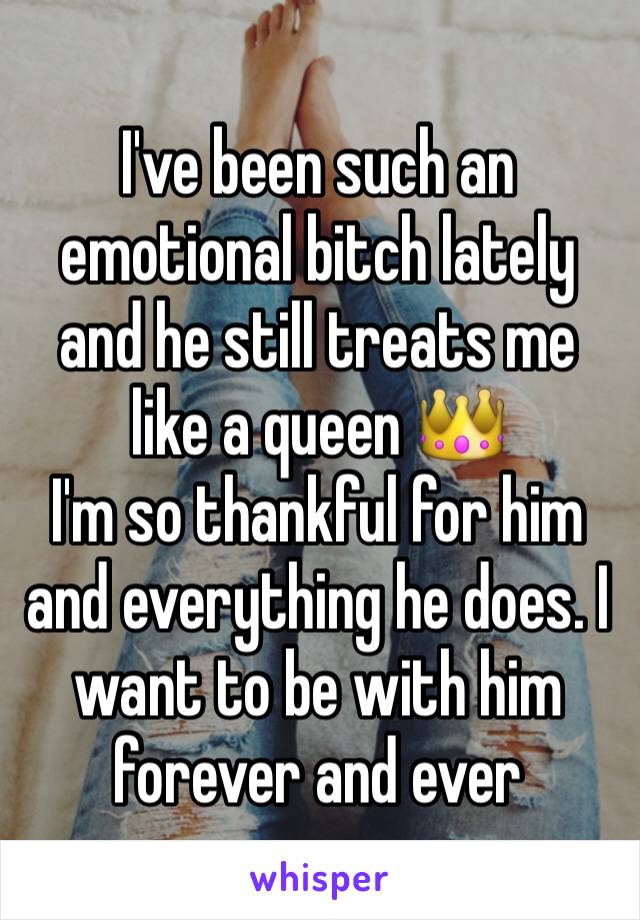 I've been such an emotional bitch lately and he still treats me like a queen 👑
I'm so thankful for him and everything he does. I want to be with him forever and ever 