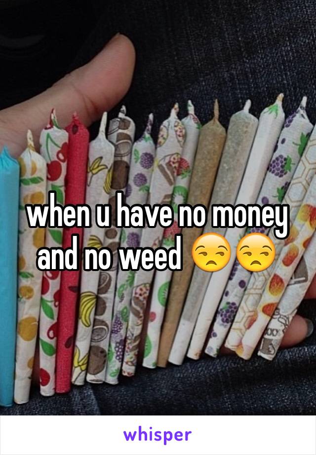 when u have no money and no weed 😒😒