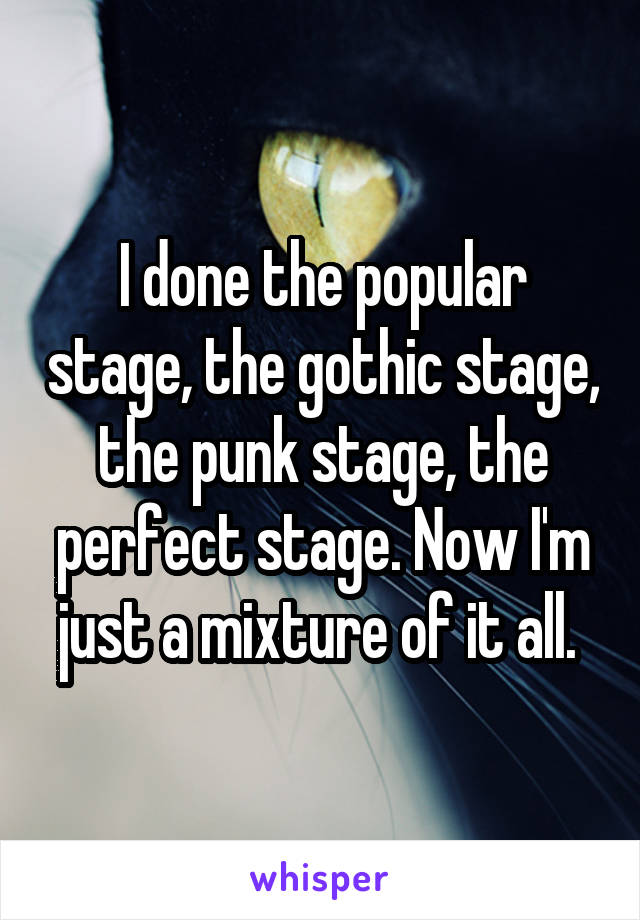 I done the popular stage, the gothic stage, the punk stage, the perfect stage. Now I'm just a mixture of it all. 