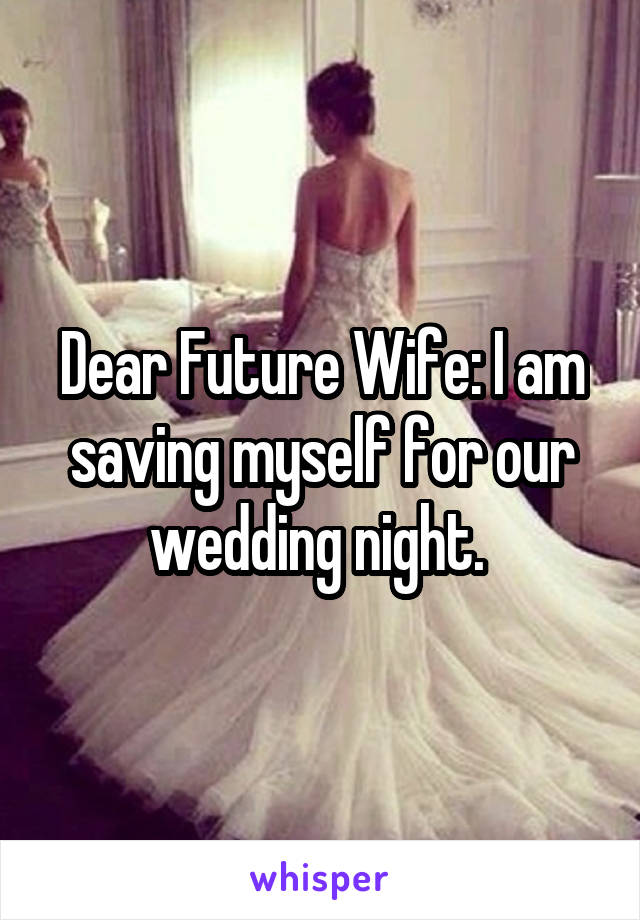 Dear Future Wife: I am saving myself for our wedding night. 