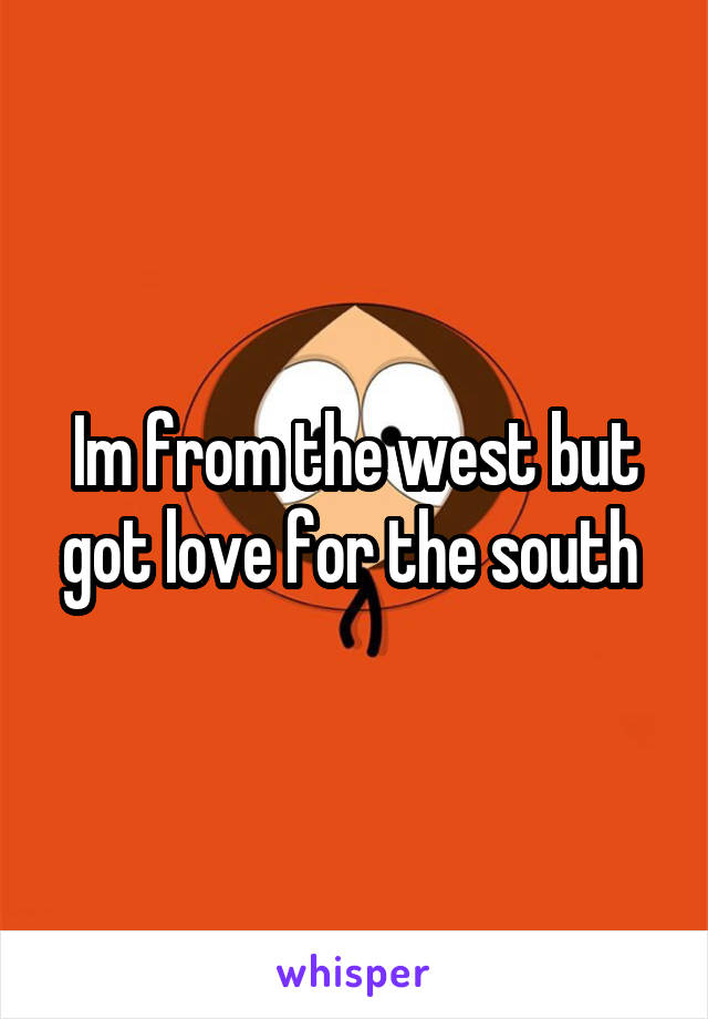 Im from the west but got love for the south 