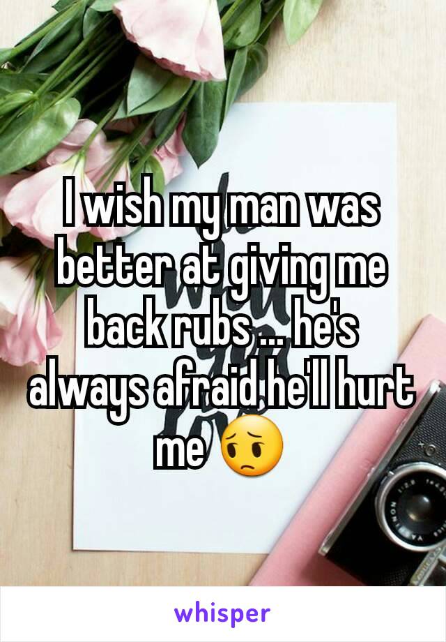 I wish my man was better at giving me back rubs ... he's always afraid he'll hurt me 😔