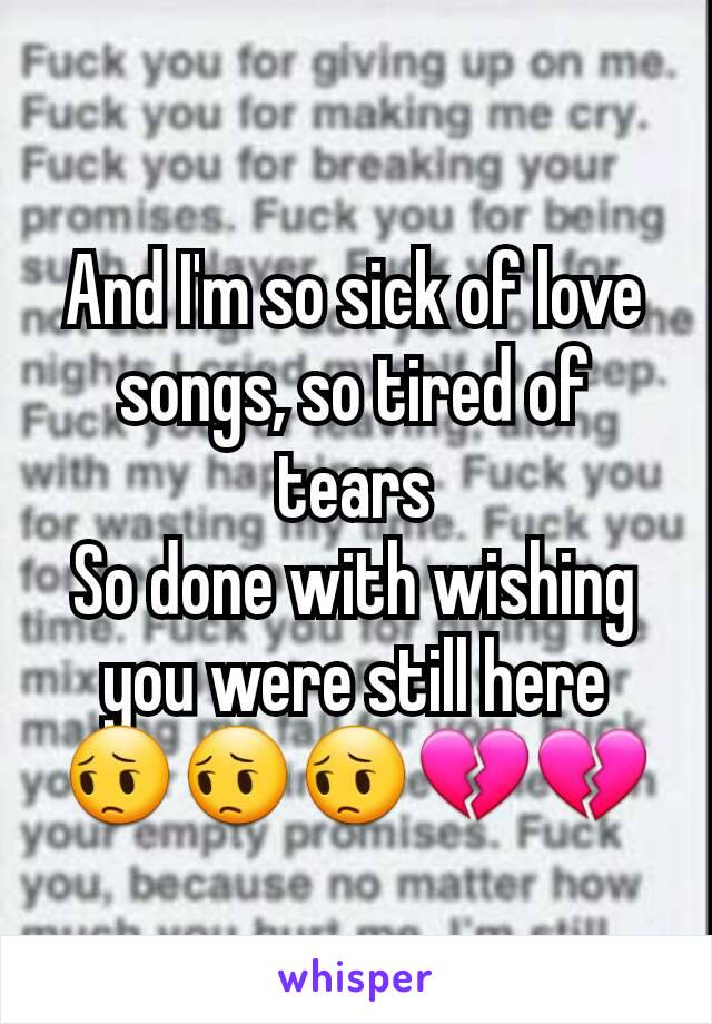 And I'm so sick of love songs, so tired of tears
So done with wishing you were still here 😔😔😔💔💔