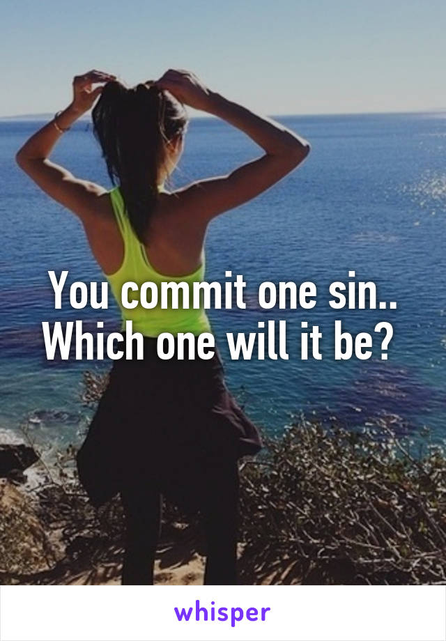 You commit one sin.. Which one will it be? 