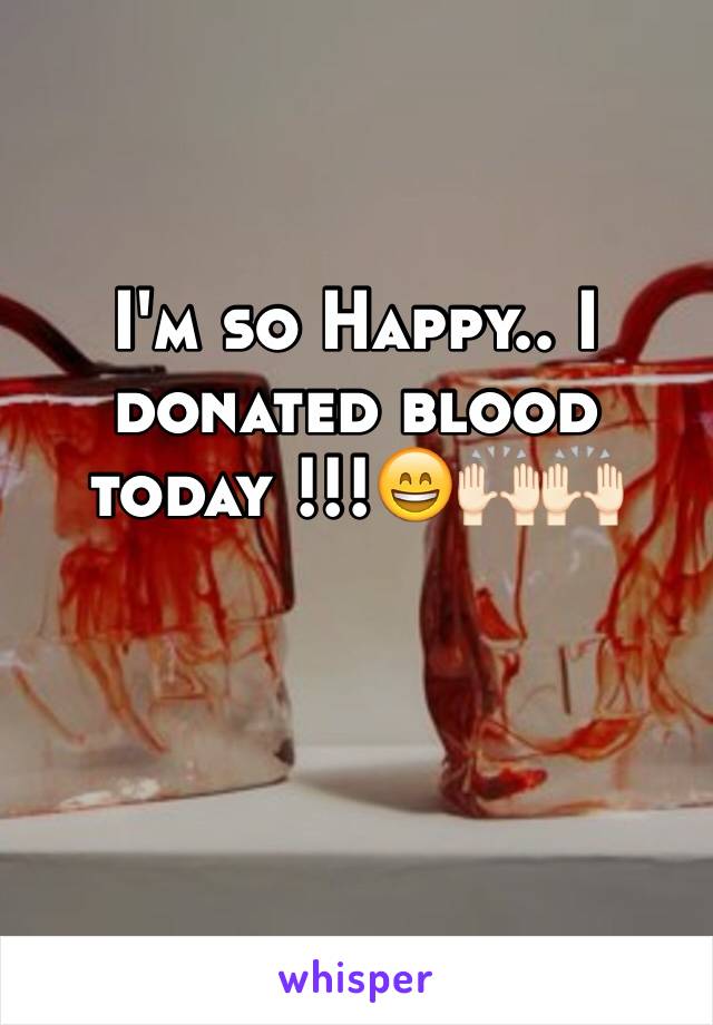 I'm so Happy.. I donated blood today !!!😄🙌🏻🙌🏻