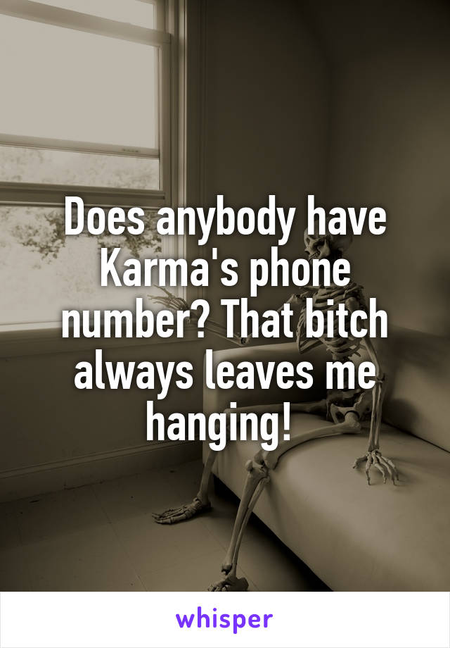 Does anybody have Karma's phone number? That bitch always leaves me hanging! 