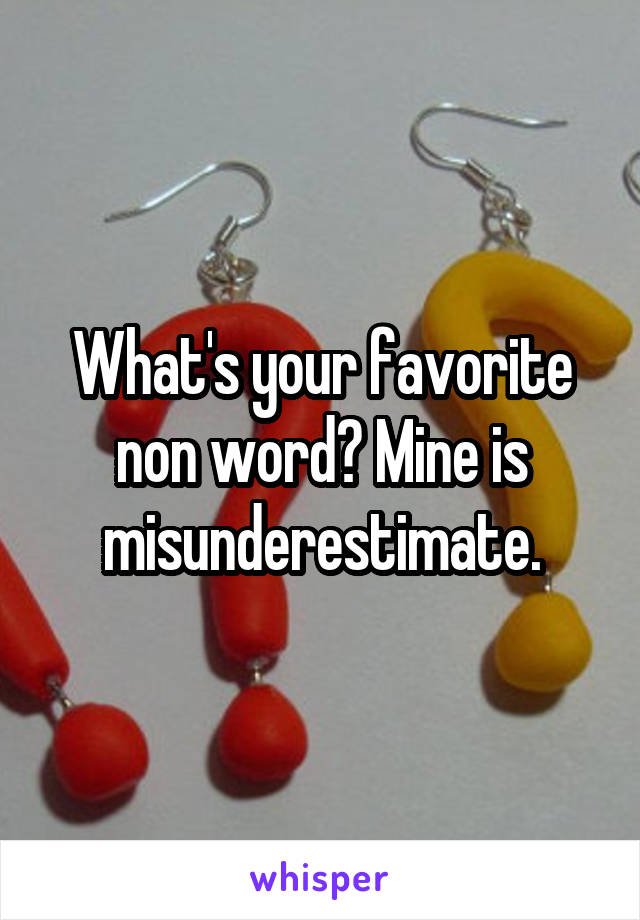 What's your favorite non word? Mine is misunderestimate.