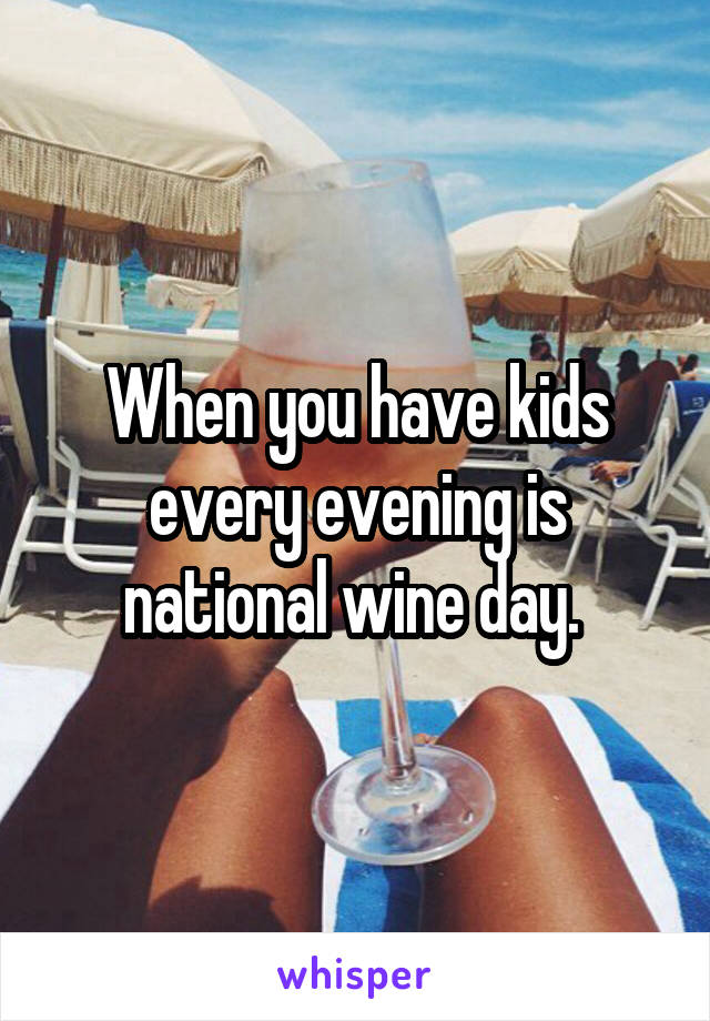 When you have kids every evening is national wine day. 