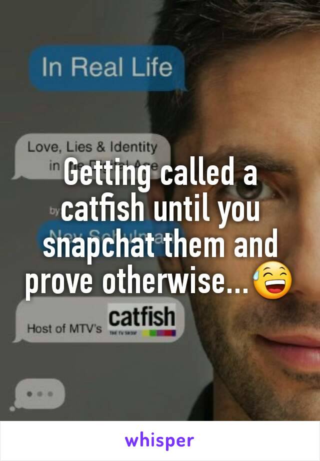 Getting called a catfish until you snapchat them and prove otherwise...😅