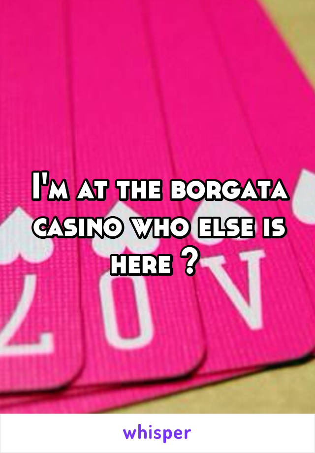 I'm at the borgata casino who else is here ? 