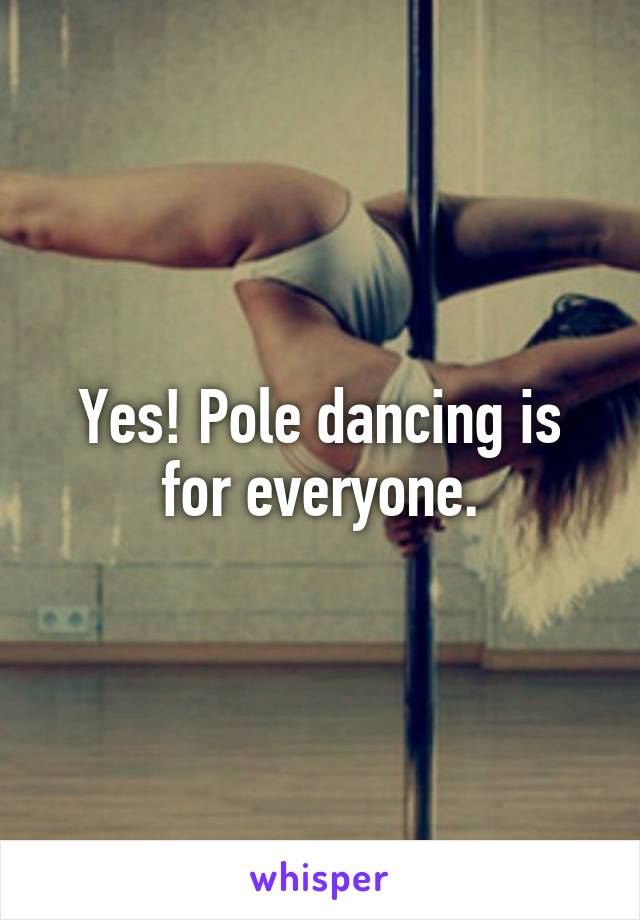 Yes! Pole dancing is for everyone.