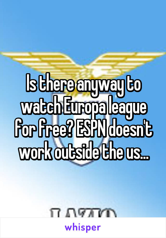 Is there anyway to watch Europa league for free? ESPN doesn't work outside the us...