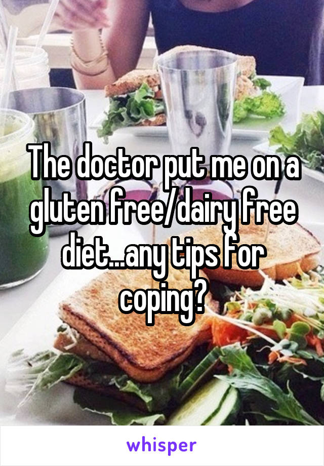 The doctor put me on a gluten free/dairy free diet...any tips for coping?