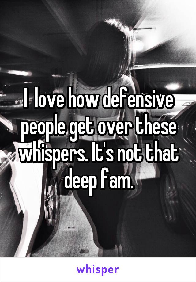 I  love how defensive people get over these whispers. It's not that deep fam.