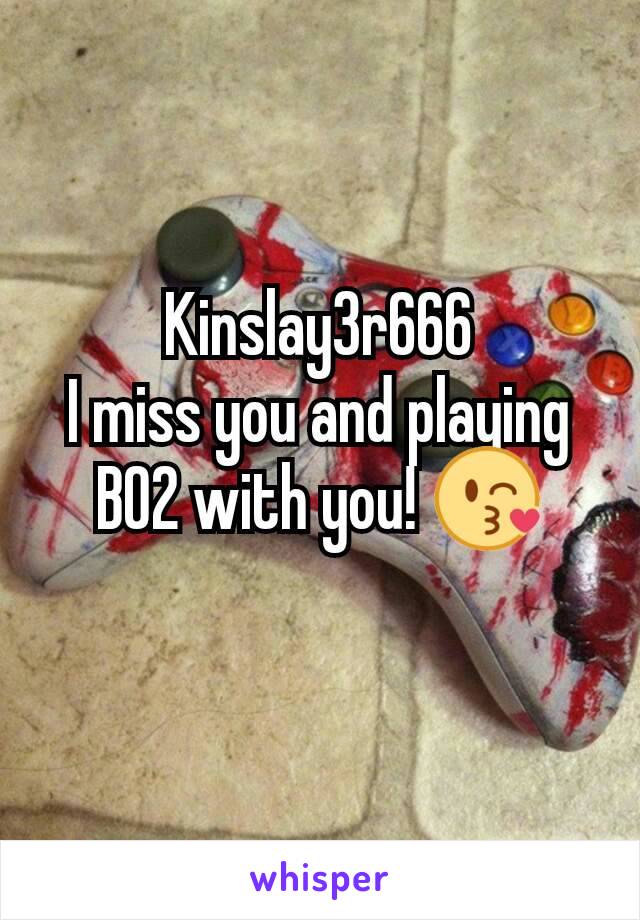 Kinslay3r666
I miss you and playing BO2 with you! 😘
