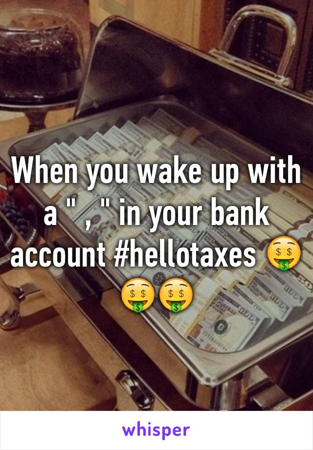 When you wake up with a " , " in your bank account #hellotaxes 🤑🤑🤑