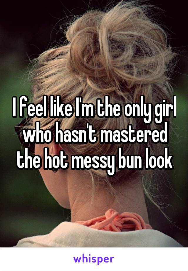 I feel like I'm the only girl who hasn't mastered the hot messy bun look