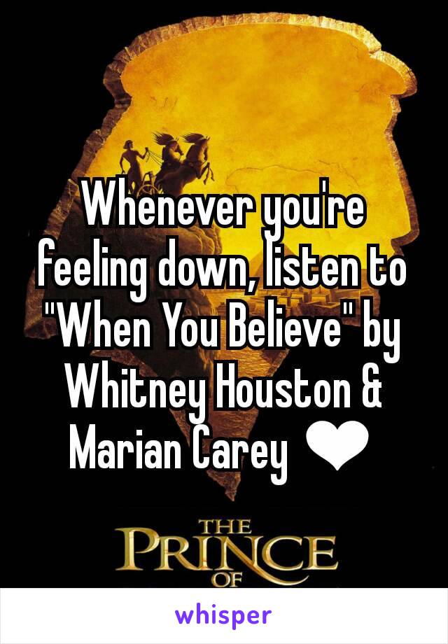 Whenever you're feeling down, listen to "When You Believe" by Whitney Houston & Marian Carey ❤