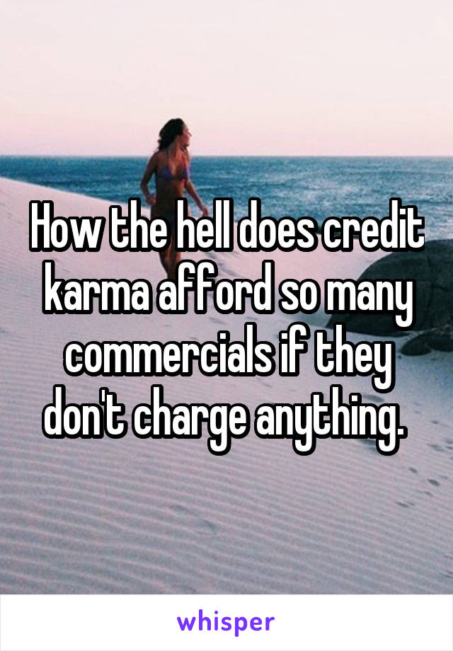 How the hell does credit karma afford so many commercials if they don't charge anything. 