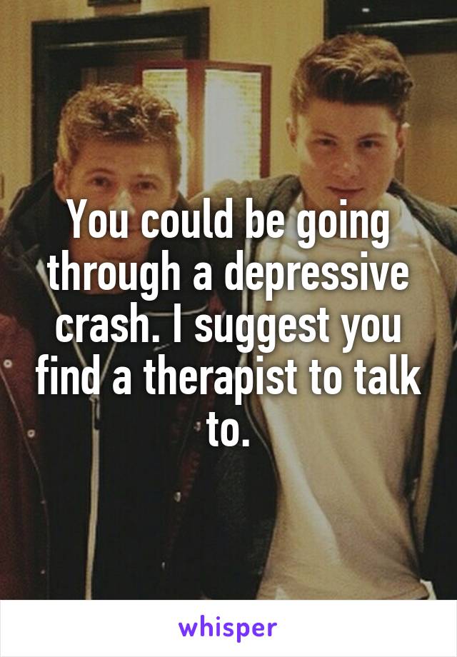 You could be going through a depressive crash. I suggest you find a therapist to talk to.