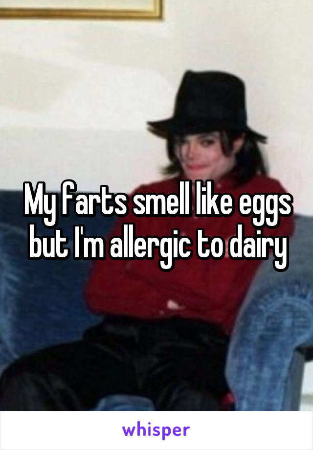 My farts smell like eggs but I'm allergic to dairy