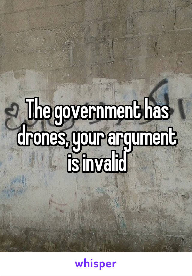 The government has drones, your argument is invalid