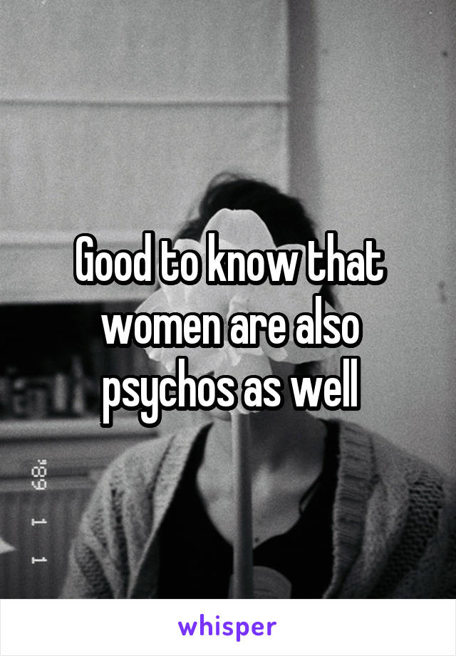 Good to know that women are also psychos as well